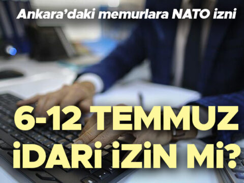 NATO ZİRVESİ İDARİ İZİN NE ZAMAN 2026? | Memurlara idari izin verilecek mi? 6 12 Temmuz idari izin mi? İşte Ankara NATO Zirvesi memurlara izin verilecek ilçeler!